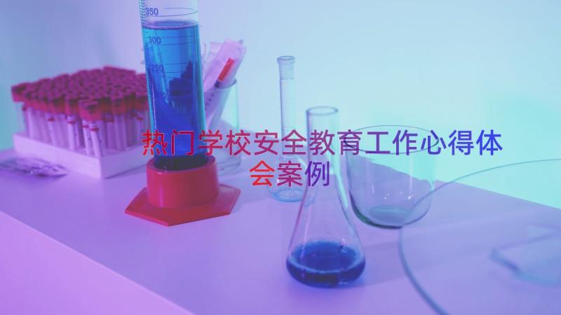 热门学校安全教育工作心得体会（案例14篇）