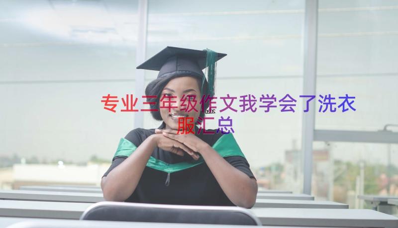 专业三年级作文我学会了洗衣服（汇总14篇）