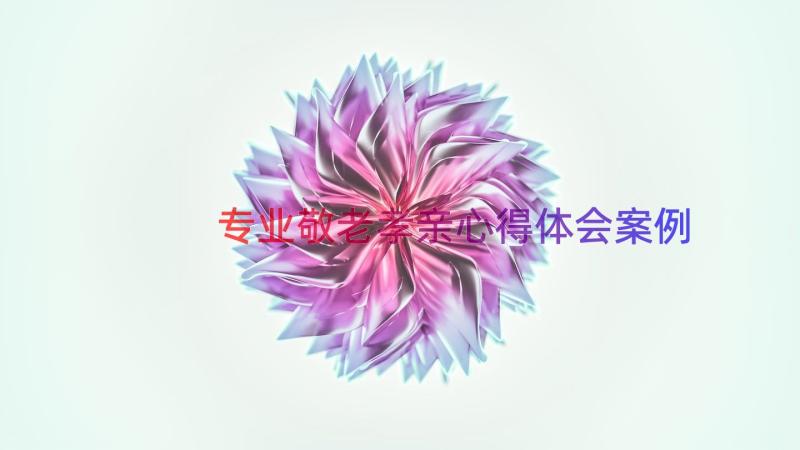 专业敬老孝亲心得体会（案例15篇）