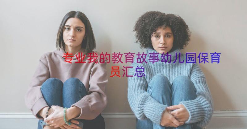 专业我的教育故事幼儿园保育员（汇总13篇）