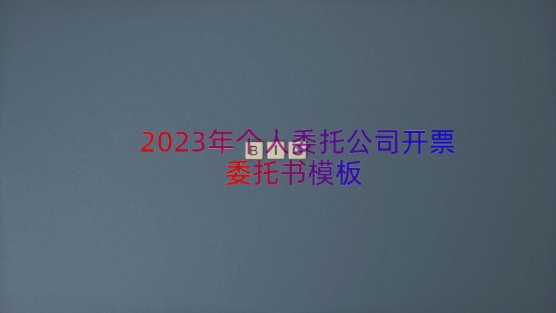 2023年个人委托公司开票委托书（模板19篇）