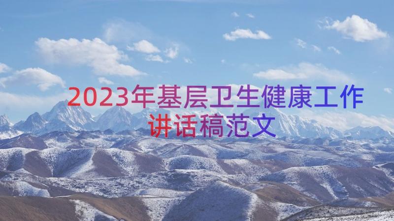 2023年基层卫生健康工作讲话稿范文（17篇）