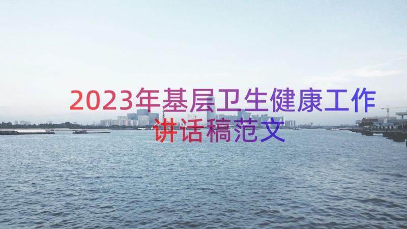 2023年基层卫生健康工作讲话稿范文（13篇）