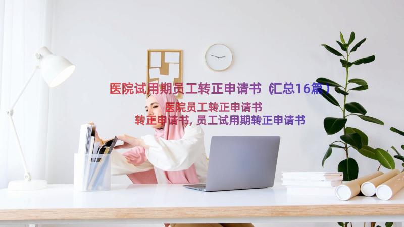 医院试用期员工转正申请书（汇总16篇）