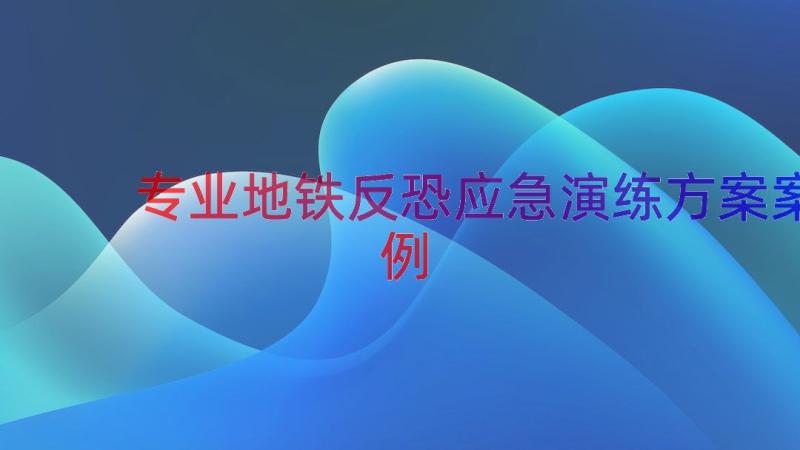 专业地铁反恐应急演练方案（案例18篇）