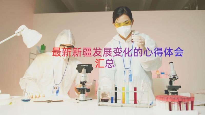 最新新疆发展变化的心得体会（汇总18篇）