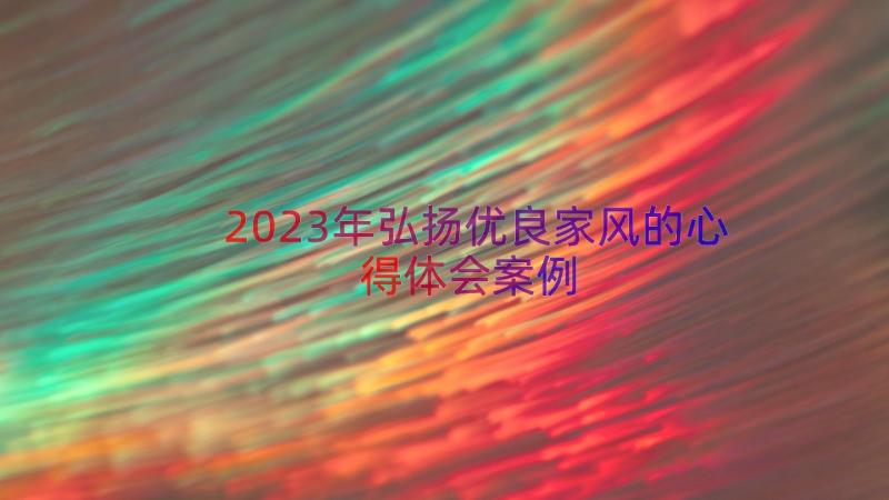 2023年弘扬优良家风的心得体会（案例15篇）