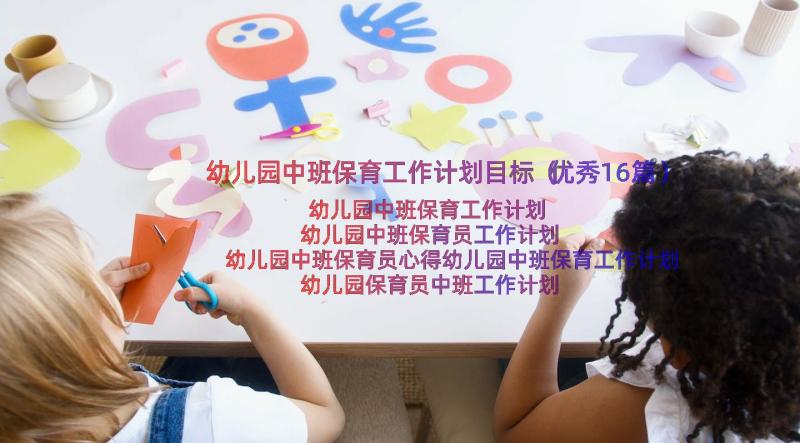 幼儿园中班保育工作计划目标（优秀16篇）