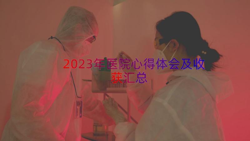 2023年医院心得体会及收获（汇总15篇）