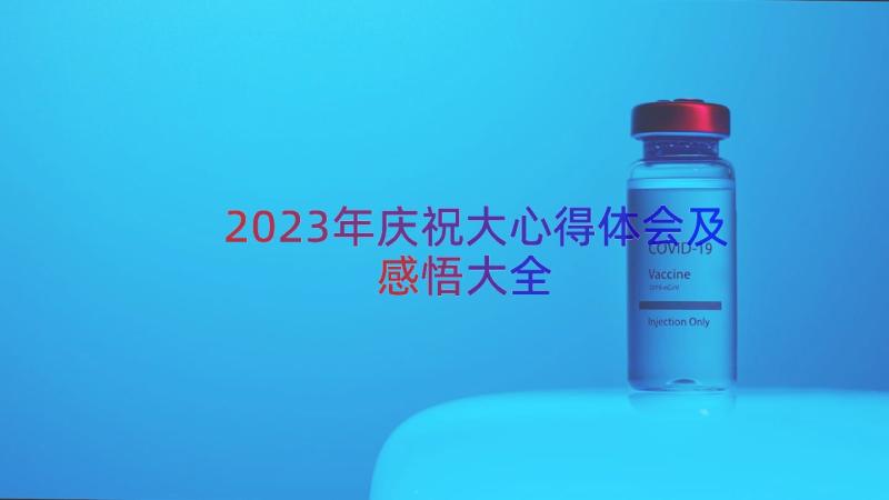 2023年庆祝大心得体会及感悟大全（19篇）