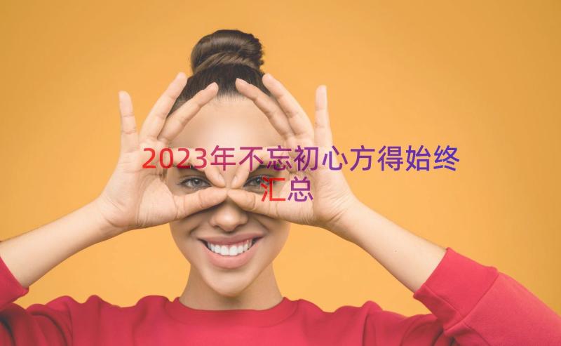 2023年不忘初心方得始终（汇总14篇）