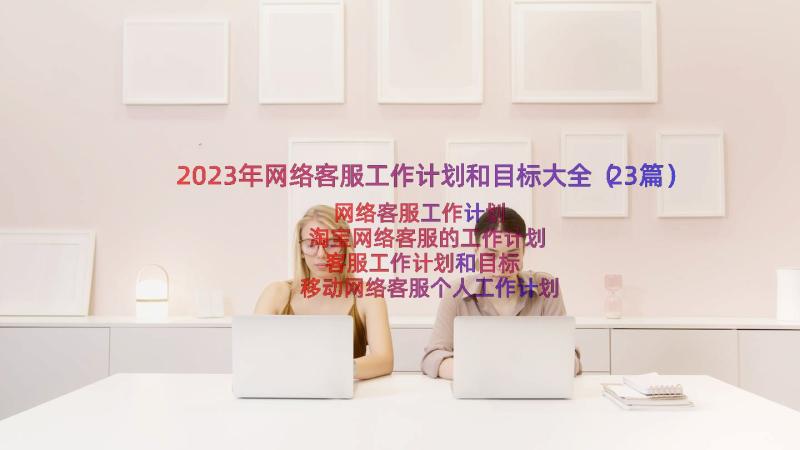 2023年网络客服工作计划和目标大全（23篇）