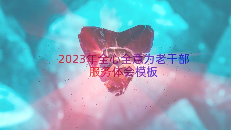 2023年全心全意为老干部服务体会（模板22篇）