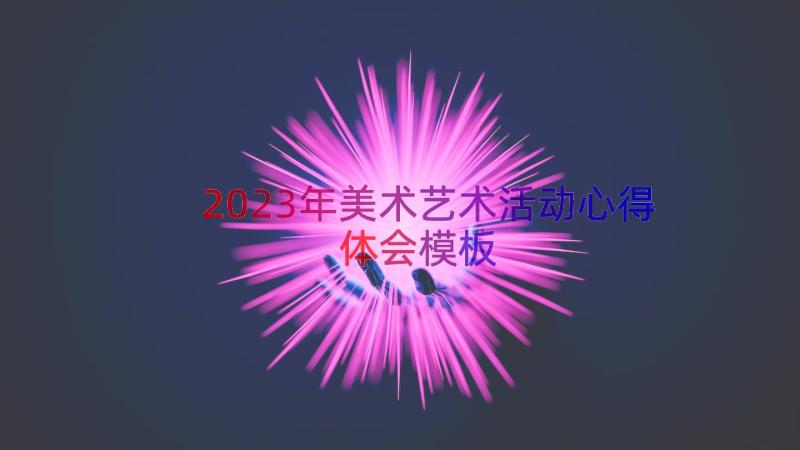 2023年美术艺术活动心得体会（模板16篇）