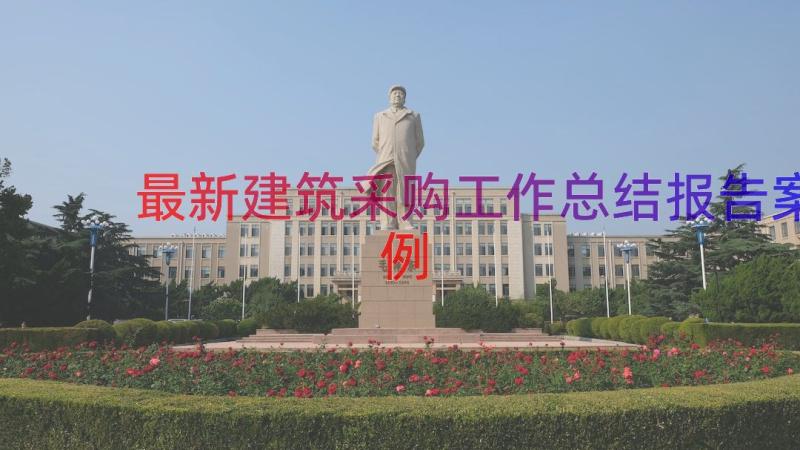 最新建筑采购工作总结报告（案例15篇）