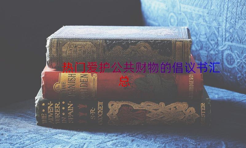 热门爱护公共财物的倡议书（汇总12篇）