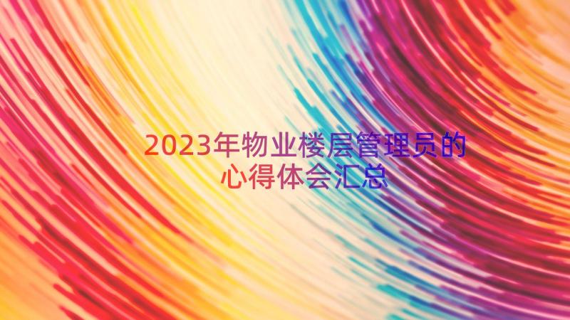 2023年物业楼层管理员的心得体会（汇总13篇）