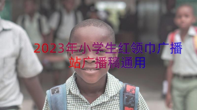 2023年小学生红领巾广播站广播稿（通用17篇）