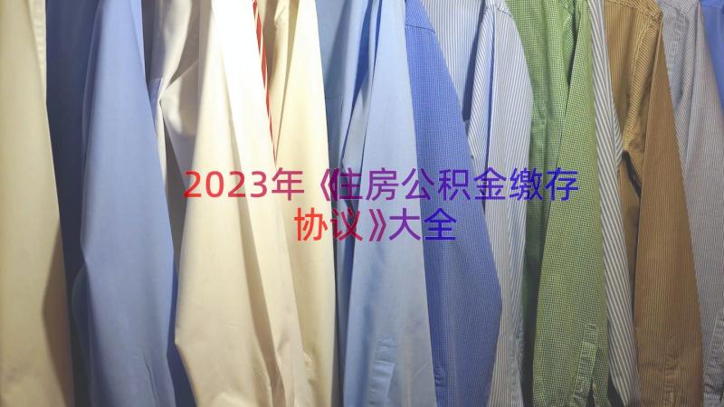 2023年《住房公积金缴存协议》大全（13篇）