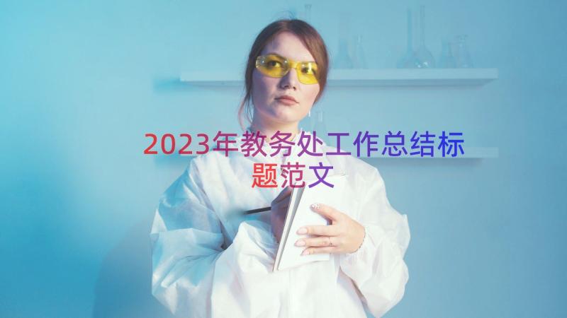 2023年教务处工作总结标题范文（14篇）