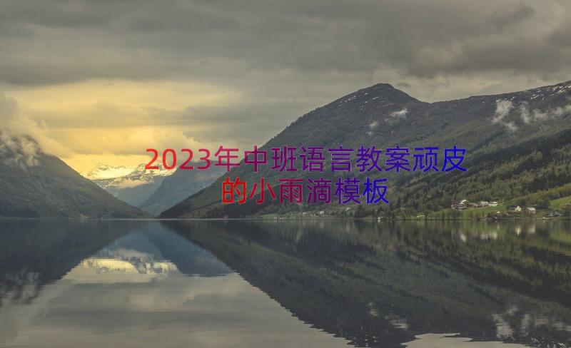 2023年中班语言教案顽皮的小雨滴（模板17篇）