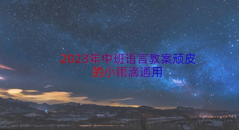 2023年中班语言教案顽皮的小雨滴（通用15篇）