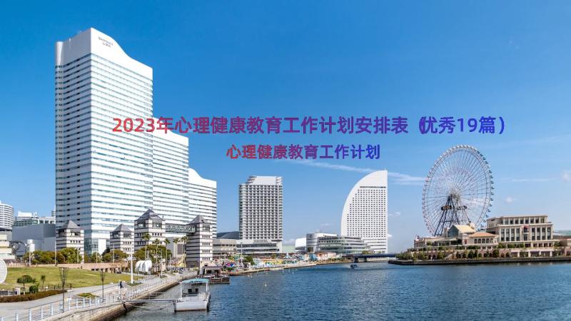 2023年心理健康教育工作计划安排表（优秀19篇）