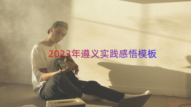 2023年遵义实践感悟（模板13篇）