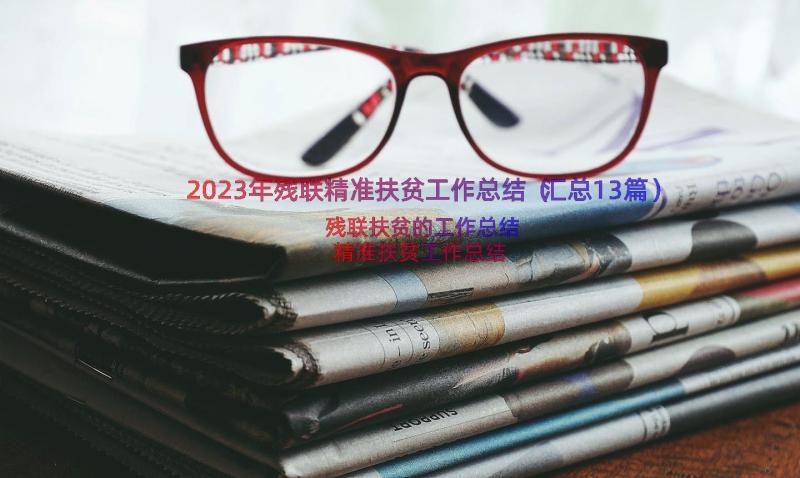 2023年残联精准扶贫工作总结（汇总13篇）