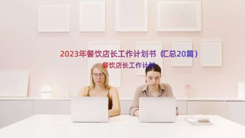 2023年餐饮店长工作计划书（汇总20篇）