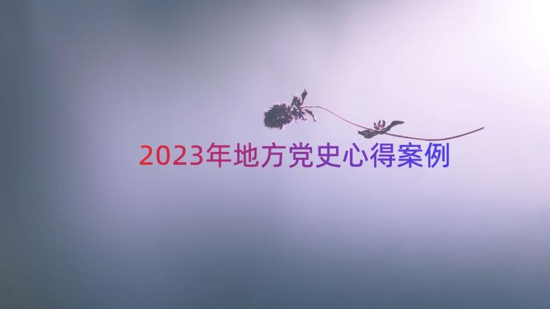 2023年地方党史心得（案例15篇）