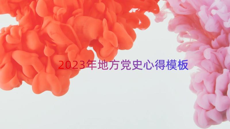 2023年地方党史心得（模板15篇）