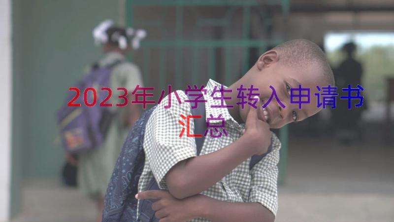 2023年小学生转入申请书（汇总13篇）