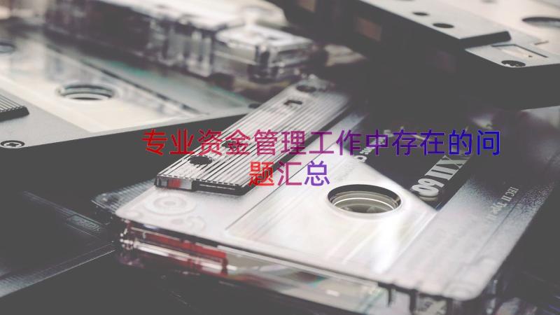 专业资金管理工作中存在的问题（汇总15篇）