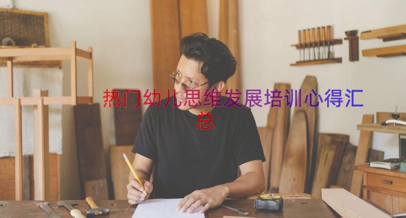 热门幼儿思维发展培训心得（汇总14篇）