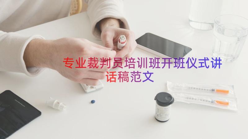 专业裁判员培训班开班仪式讲话稿范文（17篇）