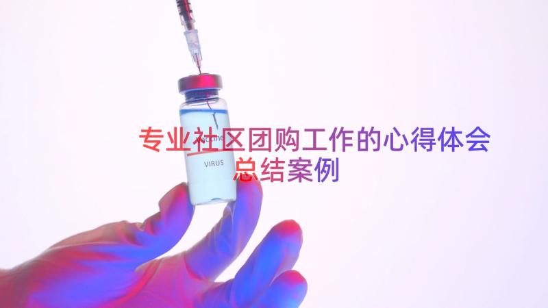 专业社区团购工作的心得体会总结（案例19篇）