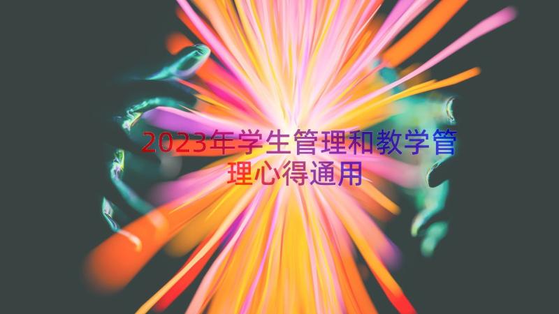 2023年学生管理和教学管理心得（通用18篇）