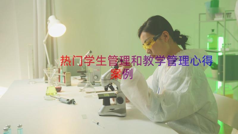 热门学生管理和教学管理心得（案例13篇）