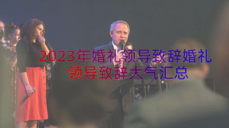 2023年婚礼领导致辞婚礼领导致辞大气（汇总16篇）