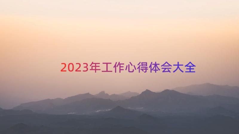 2023年工作心得体会大全（16篇）