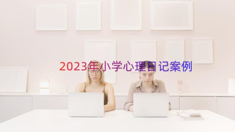 2023年小学心理日记（案例12篇）