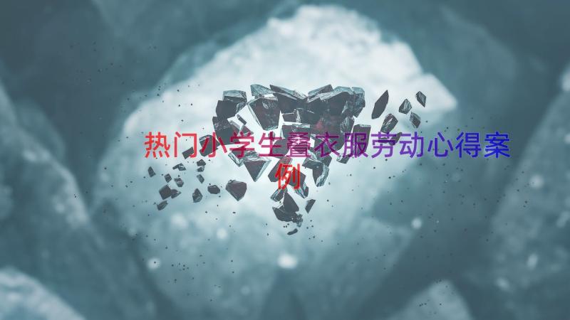 热门小学生叠衣服劳动心得（案例12篇）