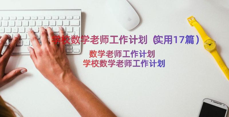 学校数学老师工作计划（实用17篇）