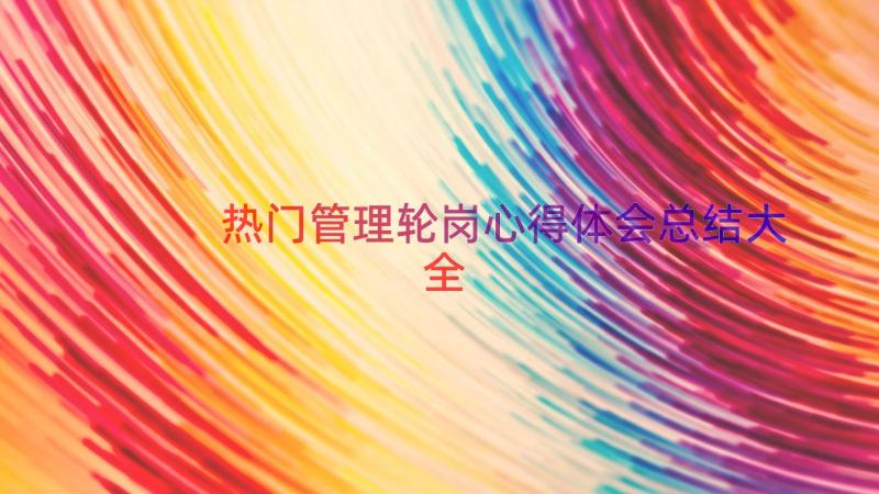 热门管理轮岗心得体会总结大全（15篇）