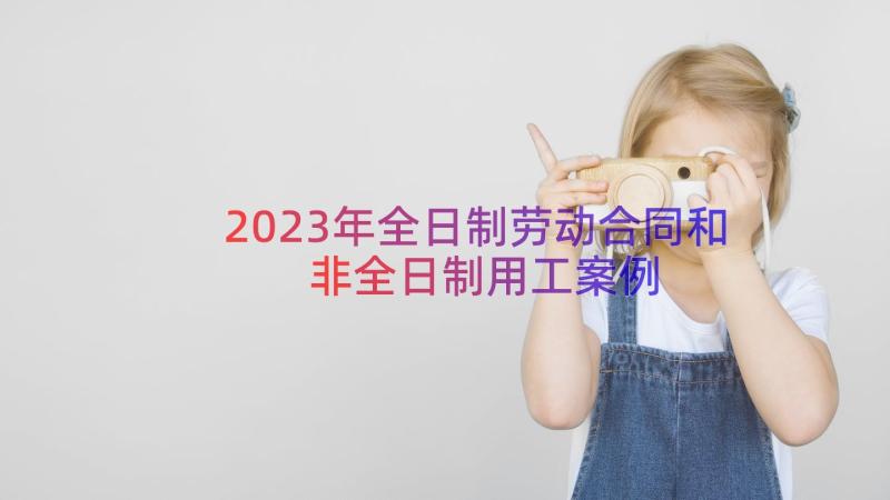 2023年全日制劳动合同和非全日制用工（案例20篇）