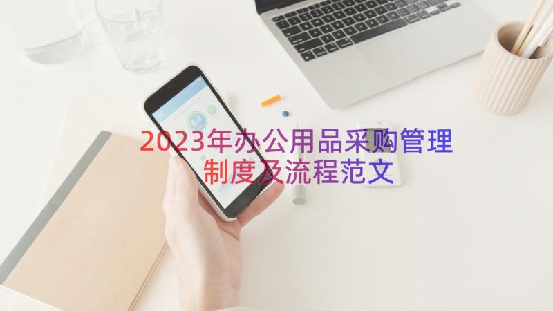 2023年办公用品采购管理制度及流程范文（20篇）