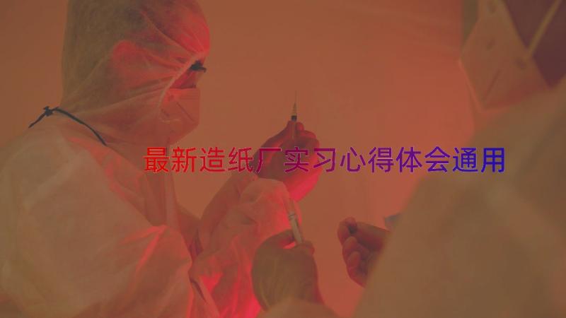 最新造纸厂实习心得体会（通用15篇）