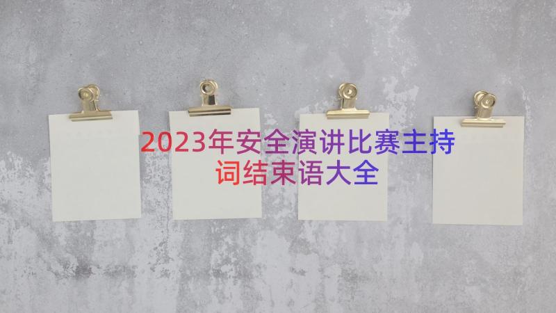 2023年安全演讲比赛主持词结束语大全（13篇）