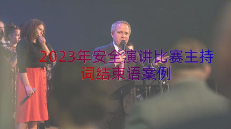 2023年安全演讲比赛主持词结束语（案例17篇）